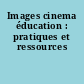 Images cinema éducation : pratiques et ressources