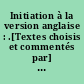 Initiation à la version anglaise : .[Textes choisis et commentés par] Claude Bruneteau,... Jean-Mathieu Luccioni,... Jean Brossard,..