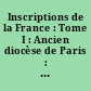 Inscriptions de la France : Tome I : Ancien diocèse de Paris : du Ve siècle au XVIIIe