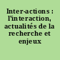 Inter-actions : l'interaction, actualités de la recherche et enjeux didactiques