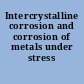 Intercrystalline corrosion and corrosion of metals under stress
