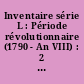 Inventaire série L : Période révolutionnaire (1790 - An VIII) : 2 (suite et fin)