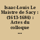Isaac-Louis Le Maistre de Sacy : (1613-1684) : Actes du colloque tenu à Port-Royal des Champs les 7 et 8 octobre 1983 à l'occasion du tricentenaire de la mort d'Isaac-Louis Le Maistre de Sacy