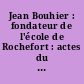 Jean Bouhier : fondateur de l'école de Rochefort : actes du colloque d'Angers et de Rochefort-sur-Loire des 2 et 3 décembre 1994