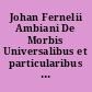 Johan Fernelii Ambiani De Morbis Universalibus et particularibus Libri quatuor posteriores pathologicae,...