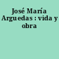 José María Arguedas : vida y obra