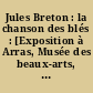 Jules Breton : la chanson des blés : [Exposition à Arras, Musée des beaux-arts, du 16 mars au 2 juin 2002 puis à Quimper, au Musée des beaux-arts, du 15 juin au 8 septembre 2002 et à la National Gallery of Ireland de Dublin du 23 septembre au 15 décembre 2002]