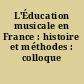 L'Éducation musicale en France : histoire et méthodes : colloque