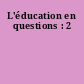 L'éducation en questions : 2
