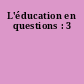 L'éducation en questions : 3