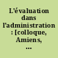 L'évaluation dans l'administration : [colloque, Amiens, 17 avril 1992]