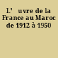 L'œuvre de la France au Maroc de 1912 à 1950