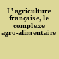L' agriculture française, le complexe agro-alimentaire