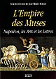 L' empire des Muses : Napoléon, les Arts et les Lettres
