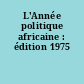 L'Année politique africaine : édition 1975