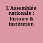 L'Assemblée nationale : histoire & institution