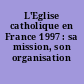 L'Eglise catholique en France 1997 : sa mission, son organisation