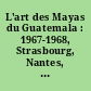 L'art des Mayas du Guatemala : 1967-1968, Strasbourg, Nantes, Chambéry, Marseille, Bordeaux