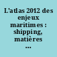 L'atlas 2012 des enjeux maritimes : shipping, matières premières, pêche, offshore, construction navale, navires militaires