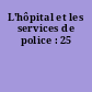 L'hôpital et les services de police : 25