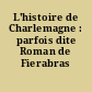L'histoire de Charlemagne : parfois dite Roman de Fierabras