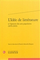 L'idée de littérature à l'épreuve des arts populaires (1870-1945) : [actes du colloque, Université Paris-Est - Marne-la-Vallée, 13 au 15 juin 2012]