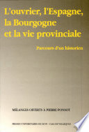 L'ouvrier, l'Espagne, la Bourgogne et la vie provinciale : parcours d'un historien : [mélanges offerts à Pierre Ponsot]