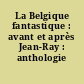 La Belgique fantastique : avant et après Jean-Ray : anthologie