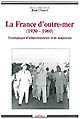 La France d'outre-mer : (1930-1960) : témoignages d'administrateurs et de magistrats