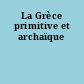 La Grèce primitive et archaïque