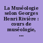 La Muséologie selon Georges Henri Rivière : cours de muséologie, textes et témoignages