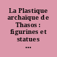 La Plastique archaïque de Thasos : figurines et statues de terre cuite de l'Artémision : 1 : Le Haut archaïsme : 1 : Texte