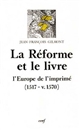 La Réforme et le livre : l'Europe de l'imprimé, 1517-v. 1570