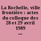 La Rochelle, ville frontière : actes du colloque des 28 et 29 avril 1989 à la Maison de la culture de La Rochelle