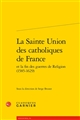 La Sainte Union des catholiques de France et la fin des guerres de religion (1585-1629)