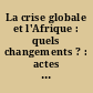 La crise globale et l'Afrique : quels changements ? : actes du colloque de la Fondation Gabriel Péri, 18-19 mai 2010, [à Dakar]