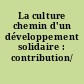 La culture chemin d'un développement solidaire : contribution/