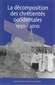 La décomposition des chrétientés occidentales, 1950-2010 : [actes du colloque international, Brest, 31 mai-1er juin 2012]