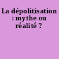 La dépolitisation : mythe ou réalité ?