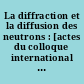 La diffraction et la diffusion des neutrons : [actes du colloque international du Centre national de la recherche scientifique, organisé à ] Grenoble, 3-5 septembre 1963