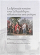 La diplomatie romaine sous la République : réflexions sur une pratique : actes des rencontres de Paris, 21-22 juin 2013 et Genève, 31 octobre-1er novembre 2013