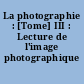 La photographie : [Tome] III : Lecture de l'image photographique