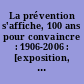 La prévention s'affiche, 100 ans pour convaincre : 1906-2006 : [exposition, Paris, Ministère de la santé et des solidarités, 18 mai-10 juin 2006]