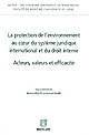 La protection de l'environnement au coeur du système juridique international et du droit interne, acteurs, valeurs et efficacité