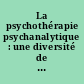 La psychothérapie psychanalytique : une diversité de champs cliniques