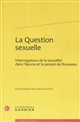 La question sexuelle : interrogations de la sexualité dans l'oeuvre et la pensée de Rousseau