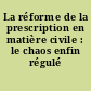 La réforme de la prescription en matière civile : le chaos enfin régulé ?