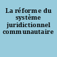 La réforme du système juridictionnel communautaire