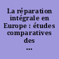 La réparation intégrale en Europe : études comparatives des droits nationaux