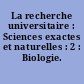 La recherche universitaire : Sciences exactes et naturelles : 2 : Biologie. 1966